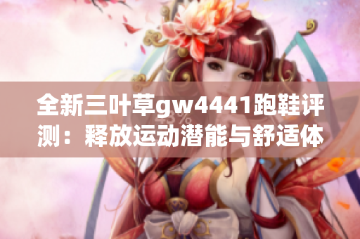 全新三叶草gw4441跑鞋评测：释放运动潜能与舒适体验