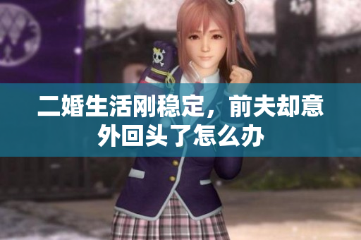 二婚生活刚稳定，前夫却意外回头了怎么办