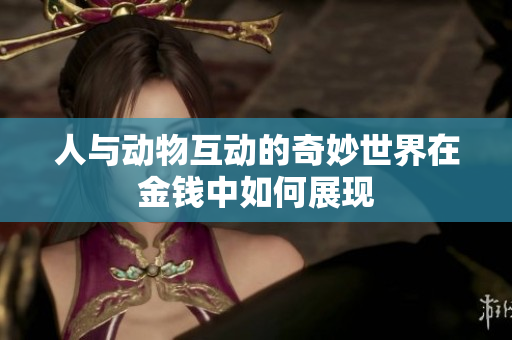 人与动物互动的奇妙世界在金钱中如何展现