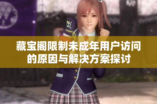 藏宝阁限制未成年用户访问的原因与解决方案探讨