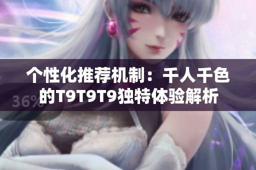 个性化推荐机制：千人千色的T9T9T9独特体验解析