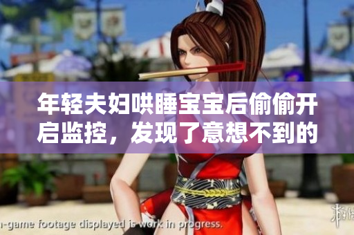 年轻夫妇哄睡宝宝后偷偷开启监控，发现了意想不到的秘密