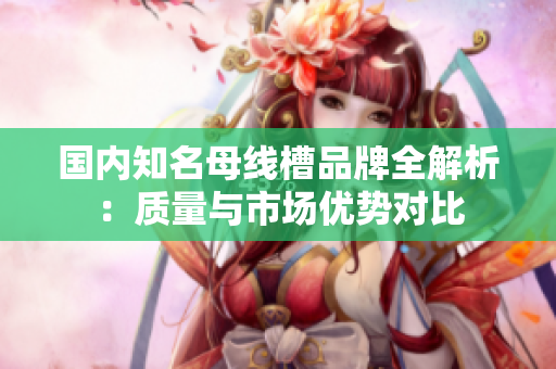 国内知名母线槽品牌全解析：质量与市场优势对比