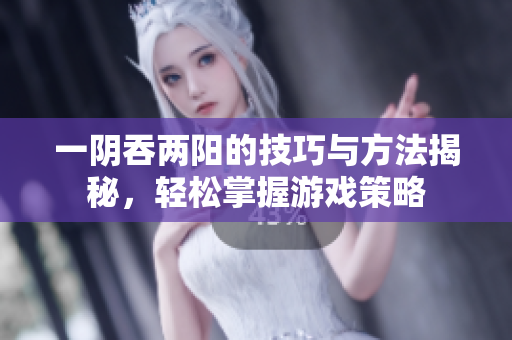 一阴吞两阳的技巧与方法揭秘，轻松掌握游戏策略