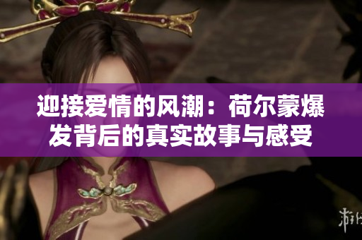 迎接爱情的风潮：荷尔蒙爆发背后的真实故事与感受