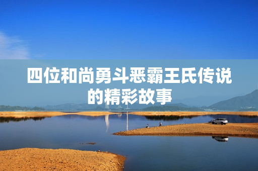 四位和尚勇斗恶霸王氏传说的精彩故事