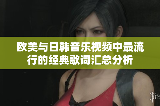 欧美与日韩音乐视频中最流行的经典歌词汇总分析