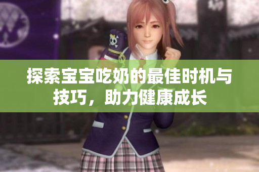 探索宝宝吃奶的最佳时机与技巧，助力健康成长