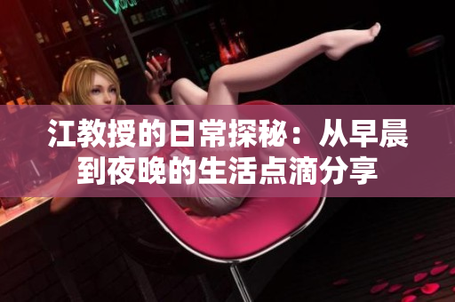 江教授的日常探秘：从早晨到夜晚的生活点滴分享
