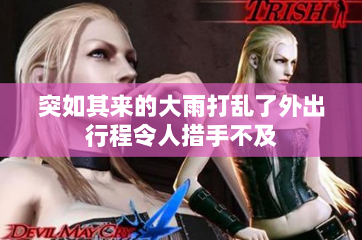 突如其来的大雨打乱了外出行程令人措手不及