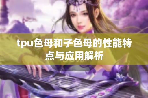 tpu色母和子色母的性能特点与应用解析