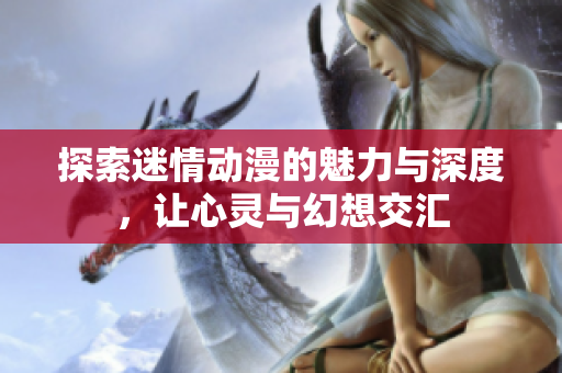 探索迷情动漫的魅力与深度，让心灵与幻想交汇
