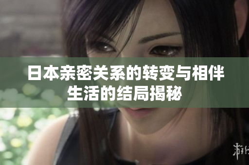 日本亲密关系的转变与相伴生活的结局揭秘