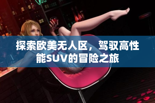 探索欧美无人区，驾驭高性能SUV的冒险之旅