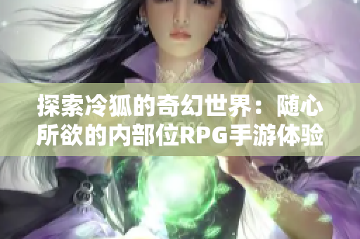 探索冷狐的奇幻世界：随心所欲的内部位RPG手游体验