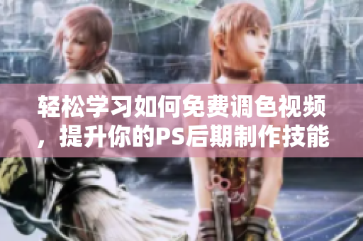 轻松学习如何免费调色视频，提升你的PS后期制作技能