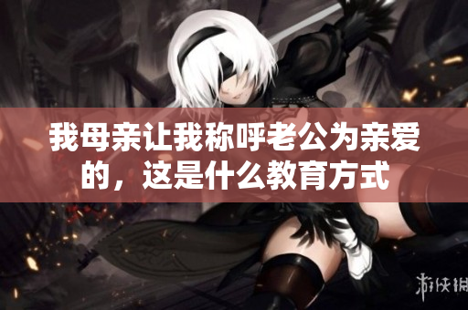 我母亲让我称呼老公为亲爱的，这是什么教育方式