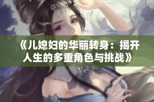 《儿媳妇的华丽转身：揭开人生的多重角色与挑战》