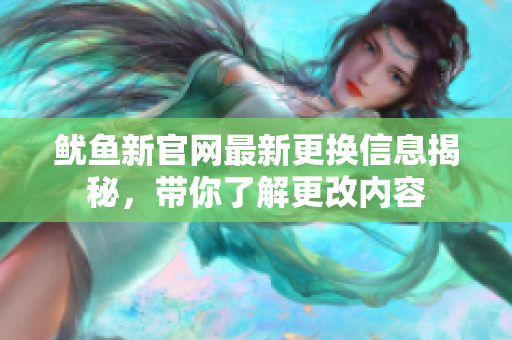 鱿鱼新官网最新更换信息揭秘，带你了解更改内容