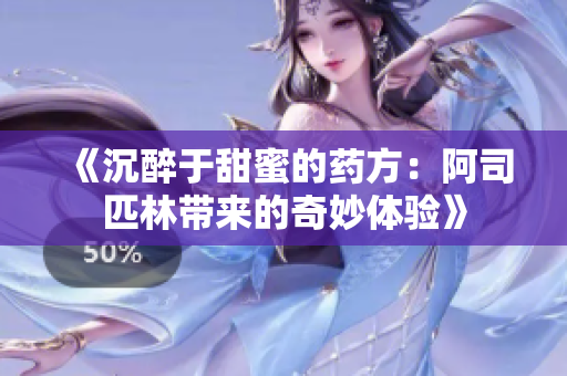 《沉醉于甜蜜的药方：阿司匹林带来的奇妙体验》