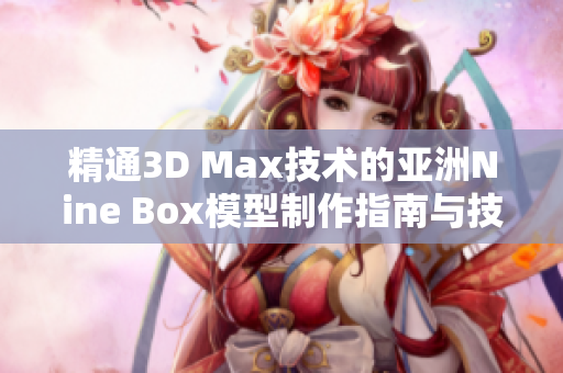 精通3D Max技术的亚洲Nine Box模型制作指南与技巧分享