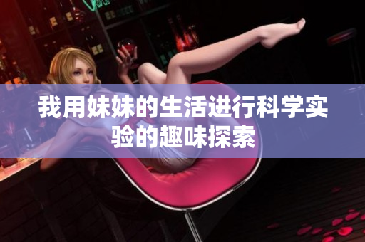 我用妹妹的生活进行科学实验的趣味探索