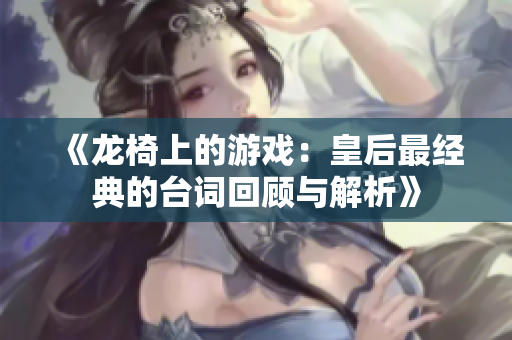 《龙椅上的游戏：皇后最经典的台词回顾与解析》