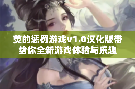 荧的惩罚游戏v1.0汉化版带给你全新游戏体验与乐趣