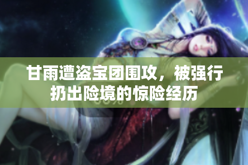 甘雨遭盗宝团围攻，被强行扔出险境的惊险经历