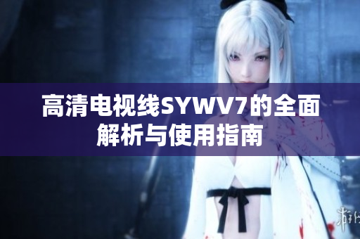 高清电视线SYWV7的全面解析与使用指南