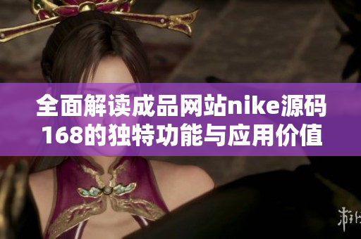 全面解读成品网站nike源码168的独特功能与应用价值