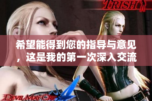 希望能得到您的指导与意见，这是我的第一次深入交流