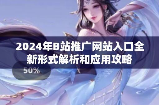 2024年B站推广网站入口全新形式解析和应用攻略