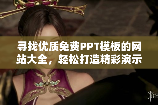 寻找优质免费PPT模板的网站大全，轻松打造精彩演示文稿