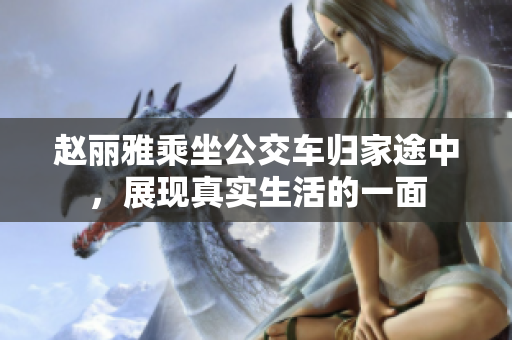赵丽雅乘坐公交车归家途中，展现真实生活的一面