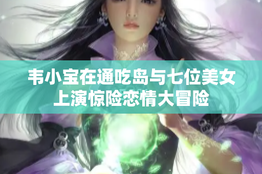 韦小宝在通吃岛与七位美女上演惊险恋情大冒险