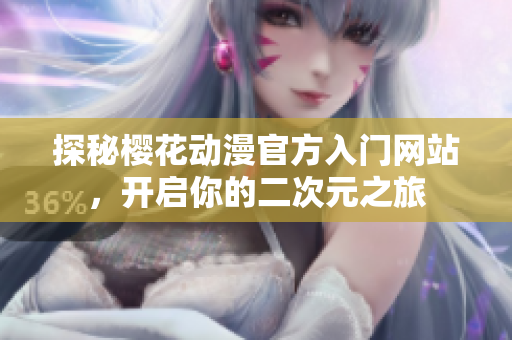探秘樱花动漫官方入门网站，开启你的二次元之旅