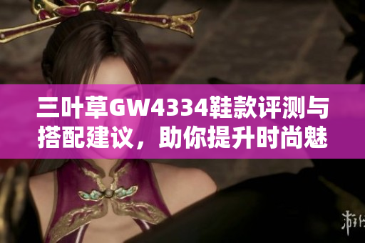 三叶草GW4334鞋款评测与搭配建议，助你提升时尚魅力