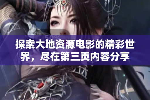 探索大地资源电影的精彩世界，尽在第三页内容分享