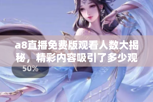 a8直播免费版观看人数大揭秘，精彩内容吸引了多少观众