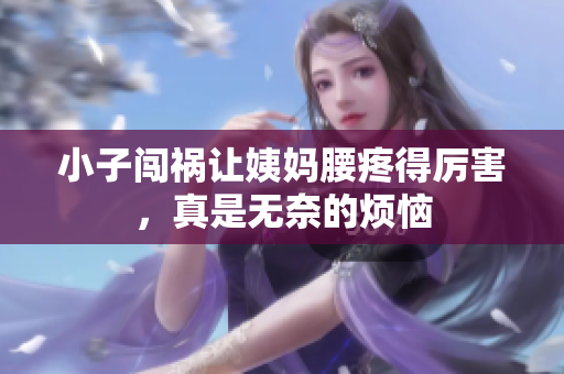 小子闯祸让姨妈腰疼得厉害，真是无奈的烦恼