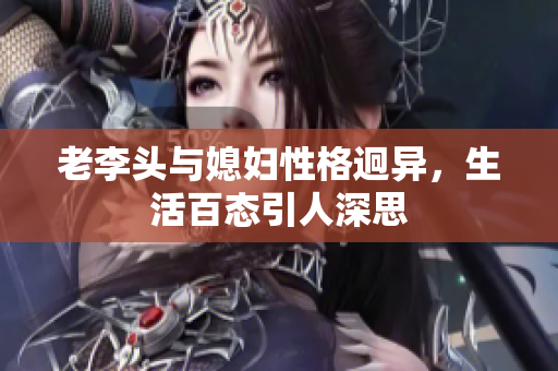 老李头与媳妇性格迥异，生活百态引人深思