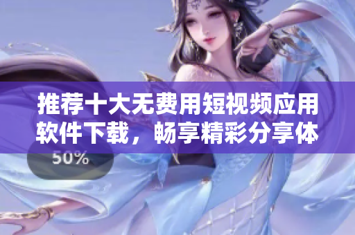 推荐十大无费用短视频应用软件下载，畅享精彩分享体验