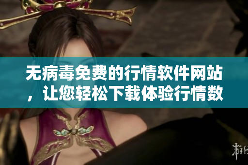 无病毒免费的行情软件网站，让您轻松下载体验行情数据