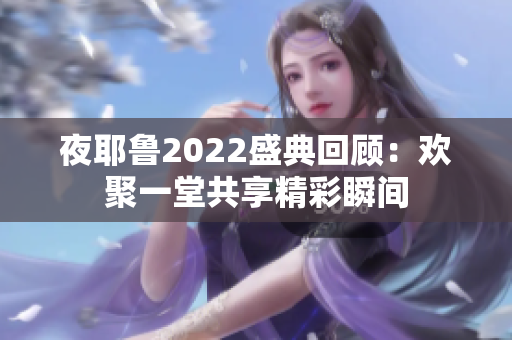 夜耶鲁2022盛典回顾：欢聚一堂共享精彩瞬间
