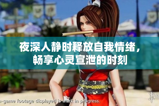 夜深人静时释放自我情绪，畅享心灵宣泄的时刻