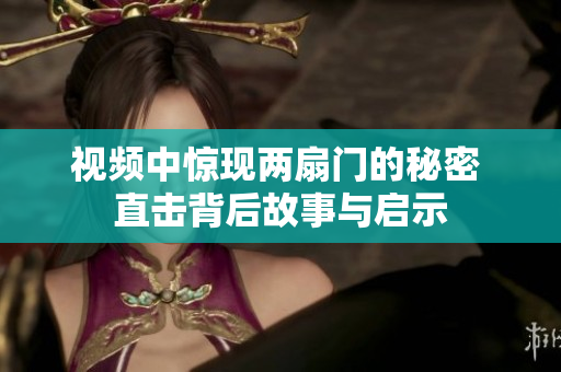 视频中惊现两扇门的秘密 直击背后故事与启示