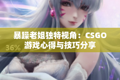 暴躁老姐独特视角：CSGO游戏心得与技巧分享