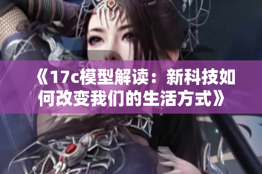 《17c模型解读：新科技如何改变我们的生活方式》
