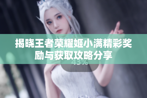 揭晓王者荣耀姬小满精彩奖励与获取攻略分享